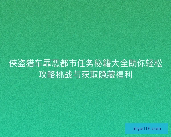 侠盗猎车罪恶都市任务秘籍大全助你轻松攻略挑战与获取隐藏福利 侠盗猎车罪恶都市任务秘籍大全助你轻松攻略挑战与获取隐藏福利