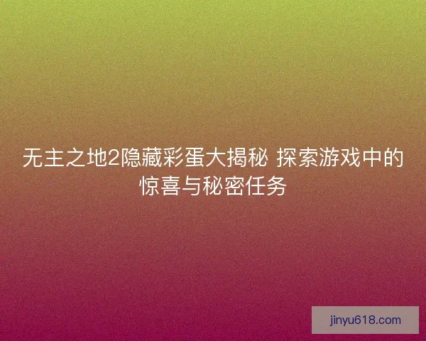 无主之地2隐藏彩蛋大揭秘 探索游戏中的惊喜与秘密任务 无主之地2隐藏彩蛋大揭秘 探索游戏中的惊喜与秘密任务