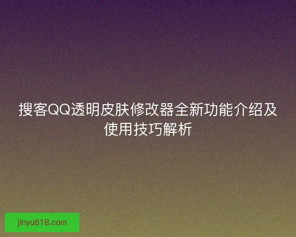 搜客QQ透明皮肤修改器全新功能介绍及使用技巧解析 搜客QQ透明皮肤修改器全新功能介绍及使用技巧解析