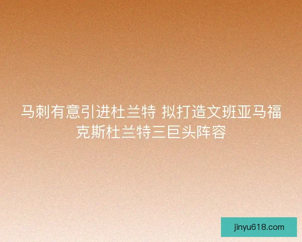 马刺有意引进杜兰特 拟打造文班亚马福克斯杜兰特三巨头阵容