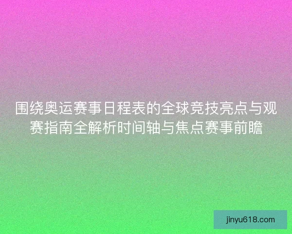 围绕奥运赛事日程表的全球竞技亮点与观赛指南全解析时间轴与焦点赛事前瞻 围绕奥运赛事日程表的全球竞技亮点与观赛指南全解析时间轴与焦点赛事前瞻
