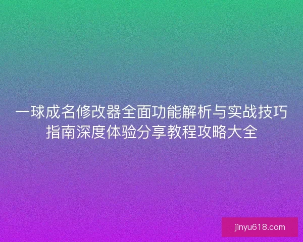 一球成名修改器全面功能解析与实战技巧指南深度体验分享教程攻略大全